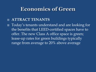  ATTRACT TENANTS
 Today’s tenants understand and are looking for
the benefits that LEED-certified spaces have to
offer. The new Class A office space is green;
lease-up rates for green buildings typically
range from average to 20% above average
 