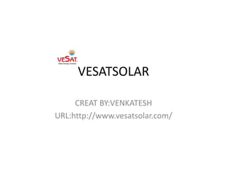 VESATSOLAR
CREAT BY:VENKATESH
URL:http://www.vesatsolar.com/
 