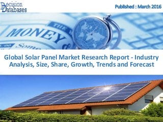 Published : March 2016
Global Solar Panel Market Research Report - Industry
Analysis, Size, Share, Growth, Trends and Forecast
 