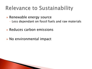 Renewable energy sourceLess dependant on fossil fuels and raw materialsReduces carbon emissionsNo environmental impactRelevance to Sustainability