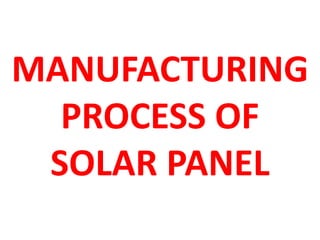 MANUFACTURING
PROCESS OF
SOLAR PANEL
 