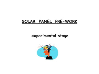 SOLAR PANEL PRE-WORK
experimental stage
 