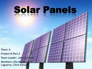 Solar Panels Team: 6 Project:0 Part:2 Team Leader: John Sullivan Members: ShaMaula, Karl Laguerre, Chris Pyman 