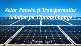 Solar Panels: A Transformative
Solution for Climate Change
By: Nahiyan Uddin
 