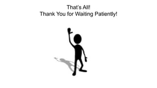 That’s All!
Thank You for Waiting Patiently!
 