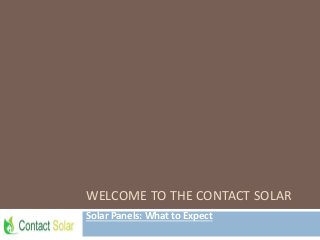 WELCOME TO THE CONTACT SOLAR
Solar Panels: What to Expect
 