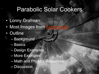 Parabolic Solar Cookers
• Lonny Grafman
• Most Images from Appropedia
• Outline
  – Background
  – Basics
  – Design Examples
  – More Examples
  – Math and Physics Resources
  – Discussion
 