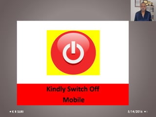 5/14/2016K R SURI 1
Kindly Switch Off
Mobile
 