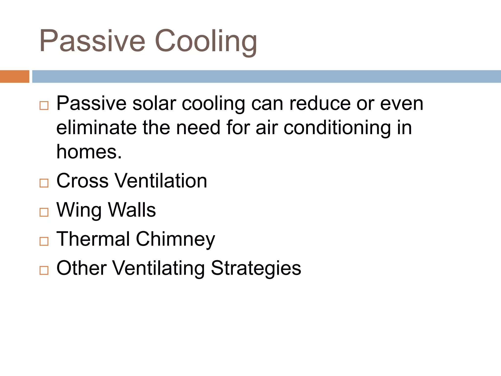 Passive CoolingPassive solar cooling can reduce or even eliminate the need for air conditioning in homes. Cross VentilationWing WallsThermal ChimneyOther Ventilating Strategies