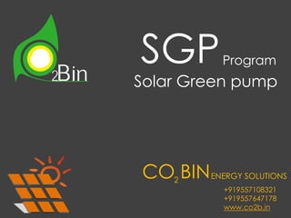 SGP
Solar Green pump
CO BINENERGY SOLUTIONS2
Program
+919557108321
+919557647178
www.co2b.in
 
