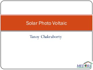 Tanoy Chakraborty
Solar Photo Voltaic
 