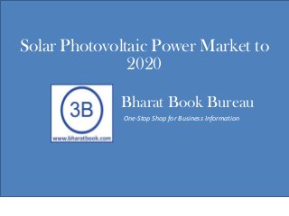 Bharat Book Bureau
One-Stop Shop for Business Information
Solar Photovoltaic Power Market to
2020
 