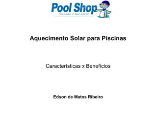 Aquecimento Solar para Piscinas Características x Benefícios Edson de Matos Ribeiro 