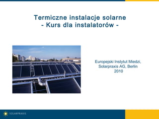 Termiczne instalacje solarne
- Kurs dla instalatorów -
Europejski Instytut Miedzi,
Solarpraxis AG, Berlin
2010
 