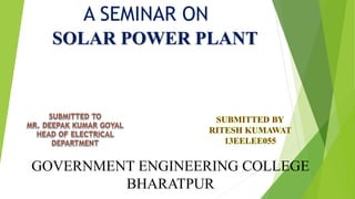 SOLAR POWER PLANT
A SEMINAR ON
GOVERNMENT ENGINEERING COLLEGE
BHARATPUR
 