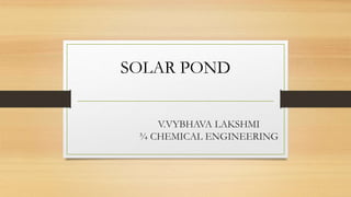 V.VYBHAVA LAKSHMI
¾ CHEMICAL ENGINEERING
SOLAR POND
 