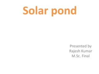Solar pond
Presented by
Rajesh Kumar
M.Sc. Final
 