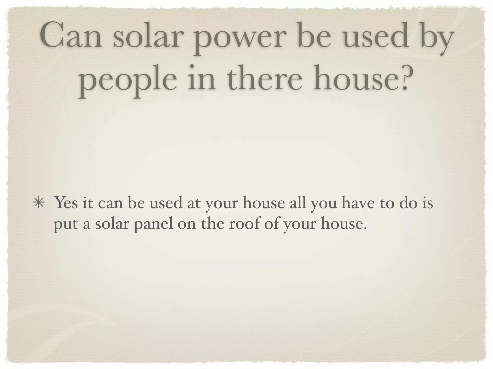 Can solar power be used by
  people in there house?


Yes it can be used at your house all you have to do is
put a solar panel on the roof of your house.
 