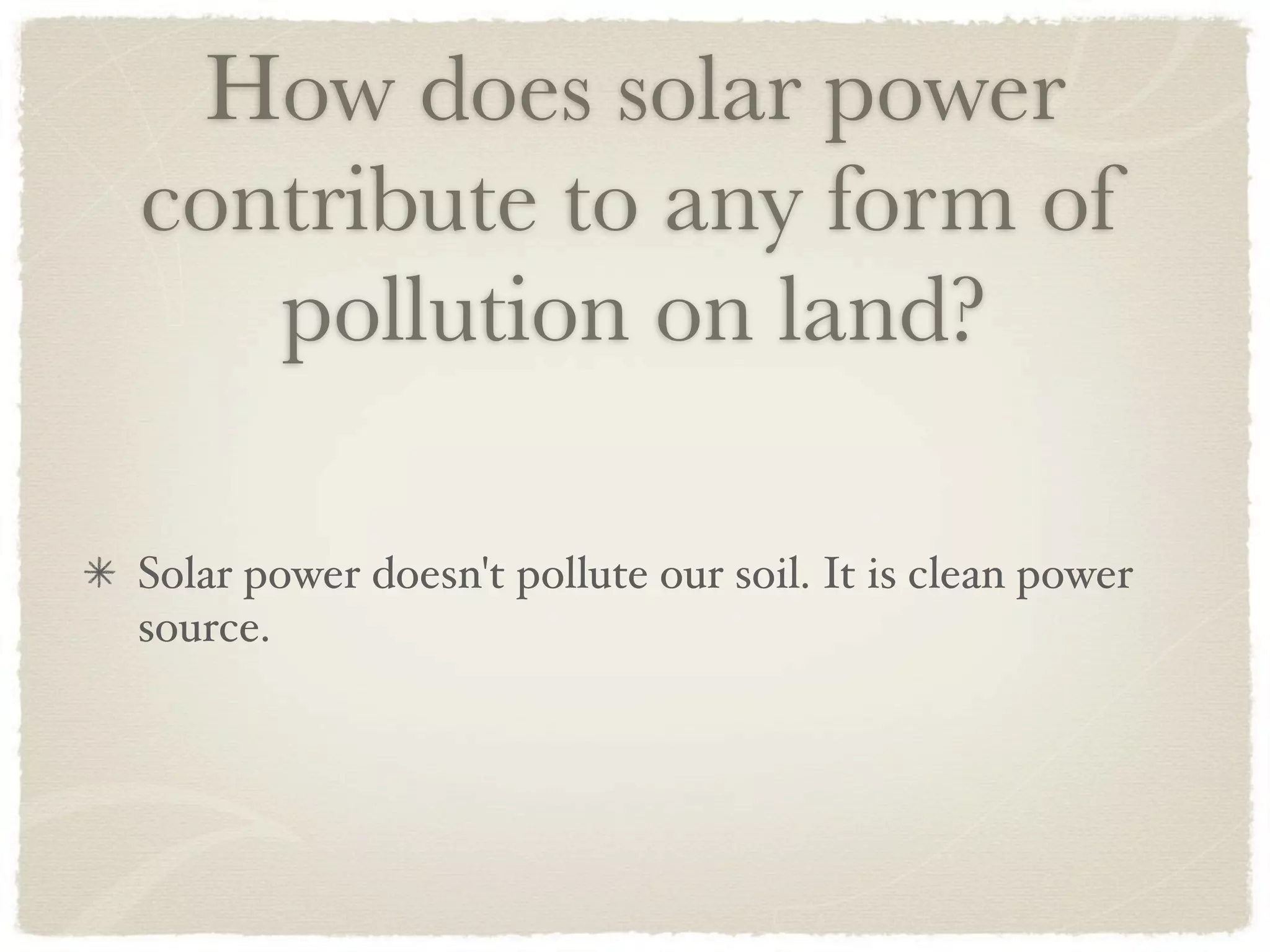 How does solar power
contribute to any form of
   pollution on land?

Solar power doesn't pollute our soil. It is clean power
source.
 
