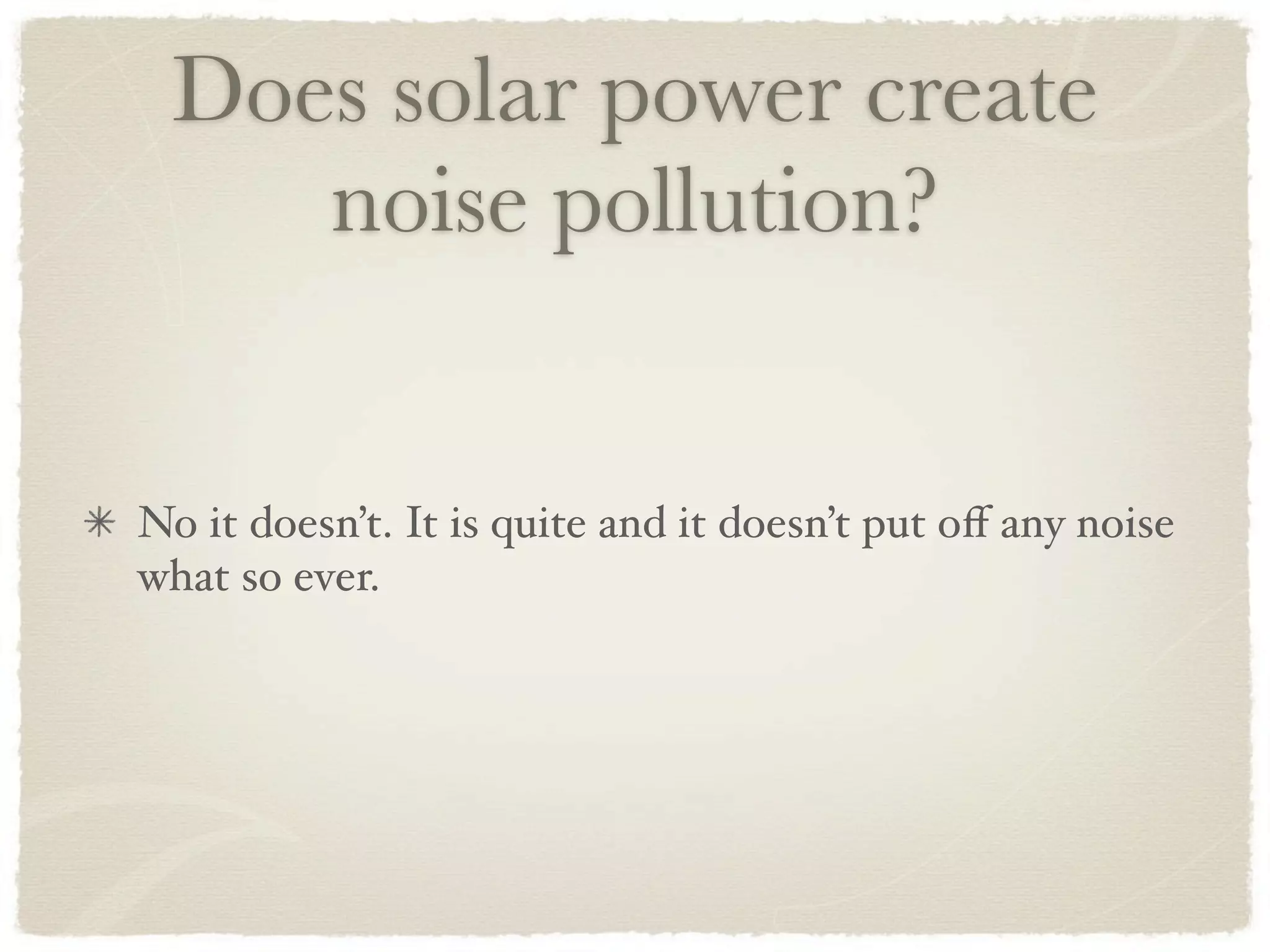 Does solar power create
    noise pollution?


No it doesn’t. It is quite and it doesn’t put oﬀ any noise
what so ever.
 