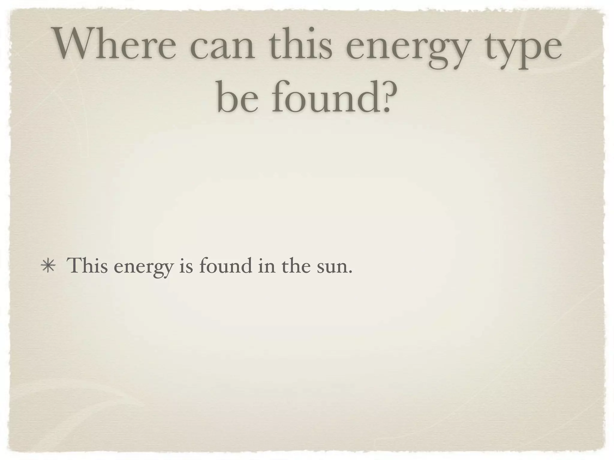 Where can this energy type
       be found?


This energy is found in the sun.
 