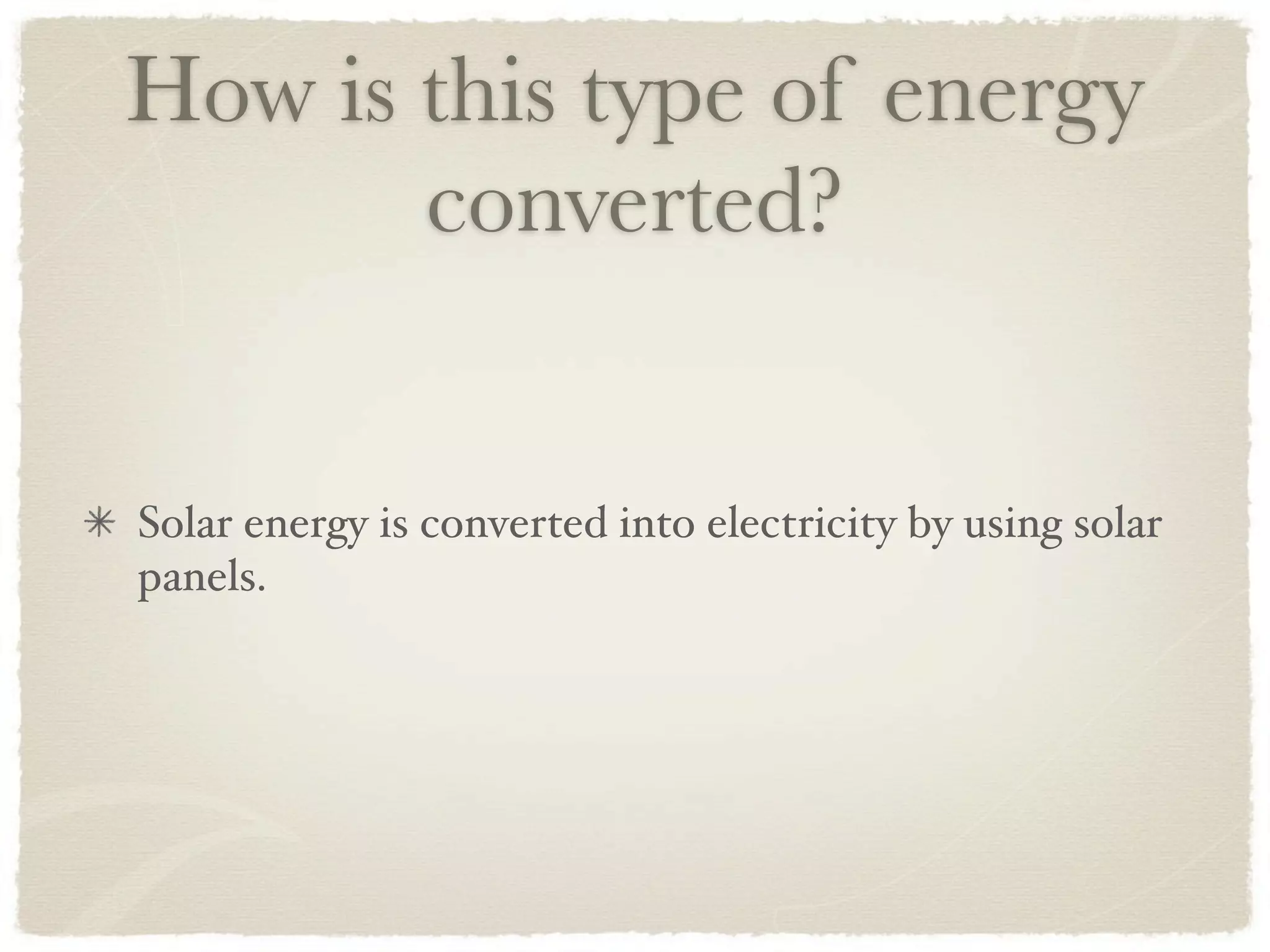 How is this type of energy
       converted?


Solar energy is converted into electricity by using solar
panels.
 