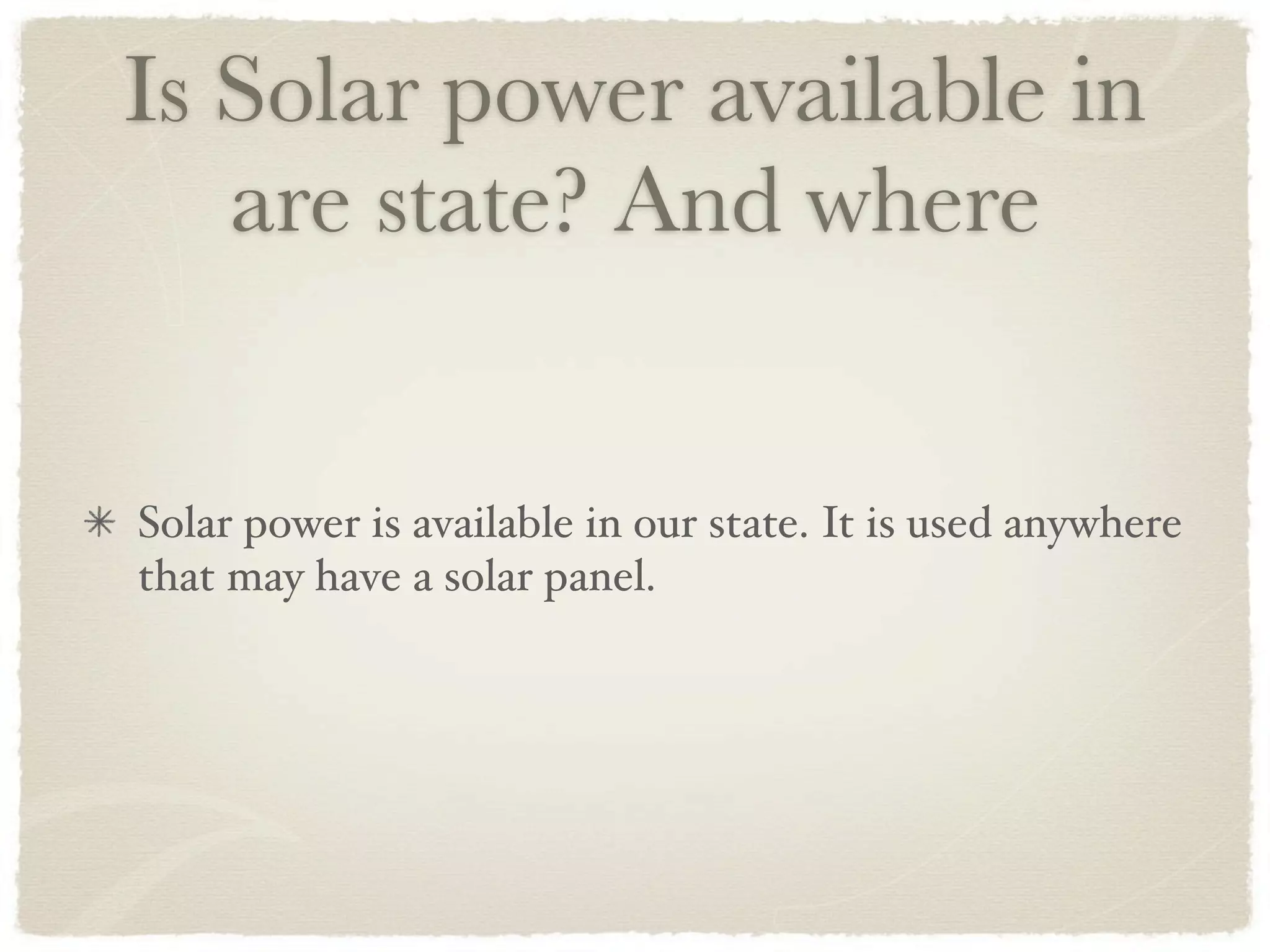 Is Solar power available in
   are state? And where


Solar power is available in our state. It is used anywhere
that may have a solar panel.
 