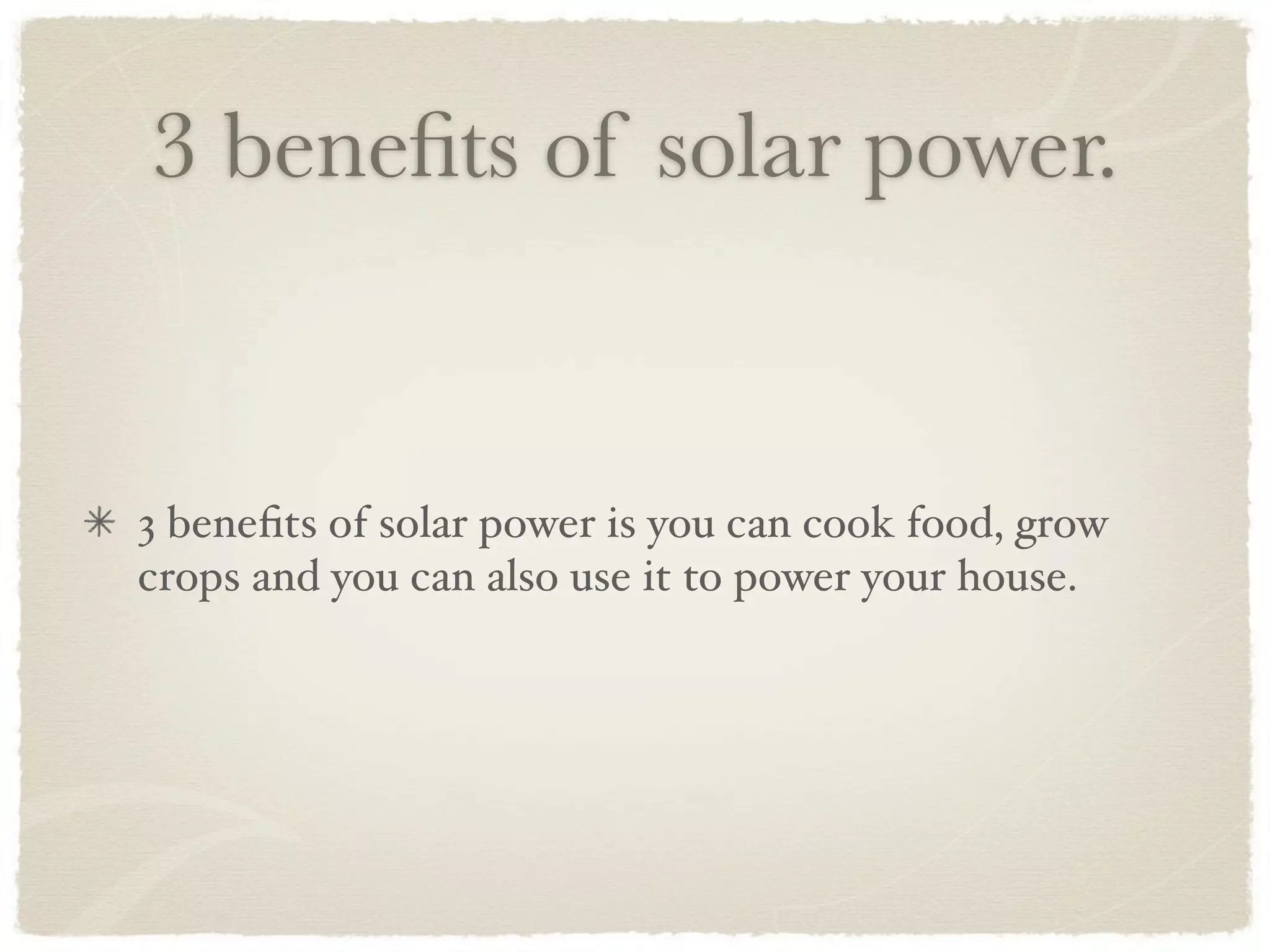 3 beneﬁts of solar power.


3 beneﬁts of solar power is you can cook food, grow
crops and you can also use it to power your house.
 