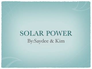 SOLAR POWER
 By:Saydee & Kim
 