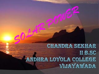 SOLAR POWER Chandra sekharII B.ScANDHRA LOYOLA COLLEGEVIJAYAWADA 