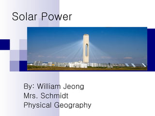 Solar Power By: William Jeong Mrs. Schmidt Physical Geography 