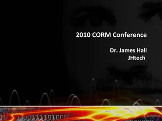 2010 CORM Conference

         Dr. James Hall
                JHtech
 