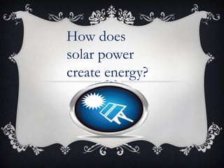How does
solar power
create energy?
 
