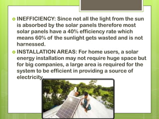  INEFFICIENCY: Since not all the light from the sun
is absorbed by the solar panels therefore most
solar panels have a 40...