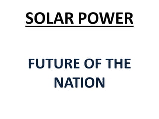 SOLAR POWER 
FUTURE OF THE 
NATION 
 
