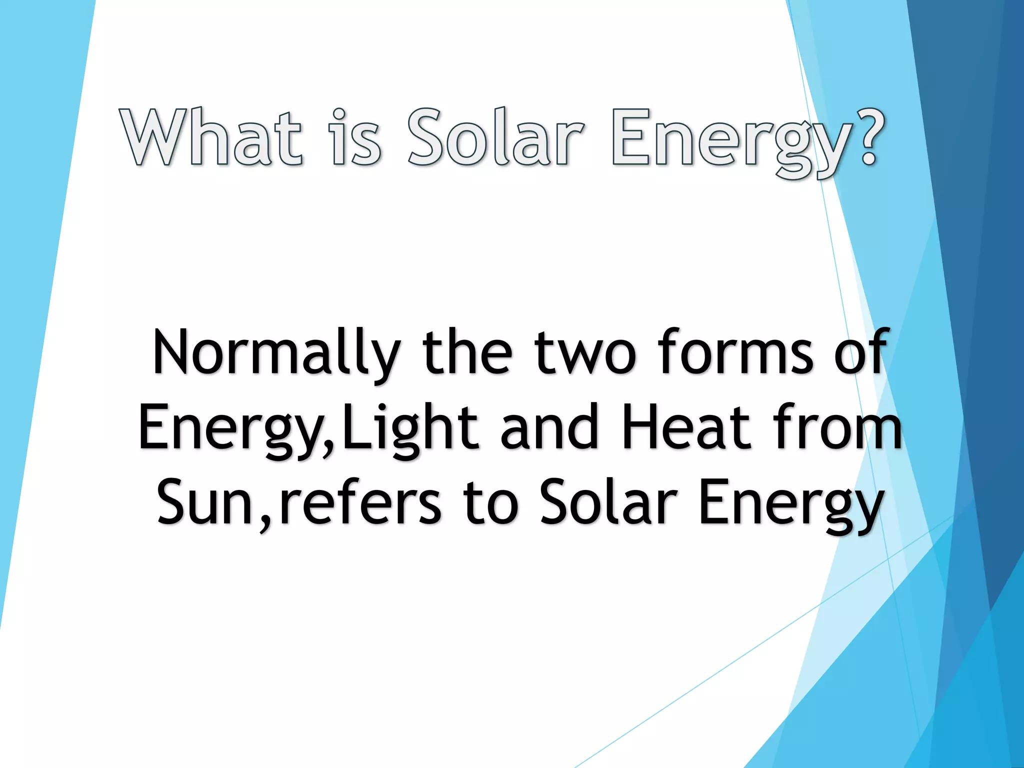 Normally the two forms of
Energy,Light and Heat from
Sun,refers to Solar Energy
 