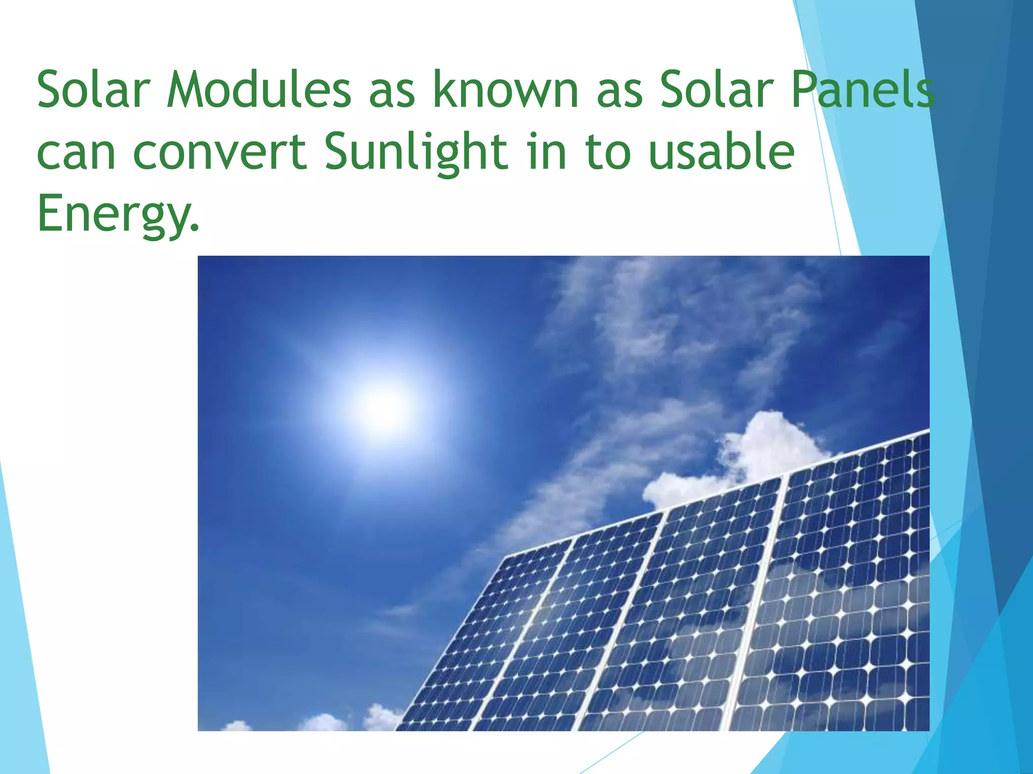 Solar Modules as known as Solar Panels
can convert Sunlight in to usable
Energy.
 