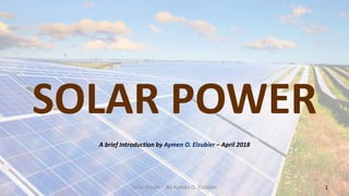 SOLAR POWER
A brief Introduction by Aymen O. Elzubier – April 2018
1Solar Power - By Aymen O. Elzubier
 