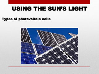 USING THE SUN’S LIGHT
Types of photovoltaic cells
 