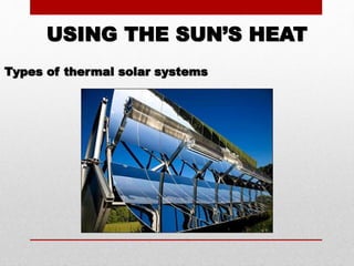 USING THE SUN’S HEAT
Types of thermal solar systems
 