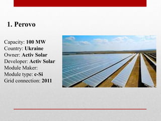 Capacity: 100 MW
Country: Ukraine
Owner: Activ Solar
Developer: Activ Solar
Module Maker:
Module type: c-Si
Grid connection: 2011
1. Perovo
 