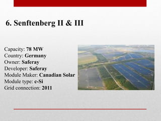 6. Senftenberg II & III
Capacity: 78 MW
Country: Germany
Owner: Saferay
Developer: Saferay
Module Maker: Canadian Solar
Module type: c-Si
Grid connection: 2011
 