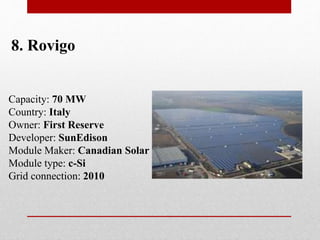 8. Rovigo
Capacity: 70 MW
Country: Italy
Owner: First Reserve
Developer: SunEdison
Module Maker: Canadian Solar
Module type: c-Si
Grid connection: 2010
 