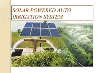 SOLAR POWERED AUTO
IRRIGATION SYSTEM
 
