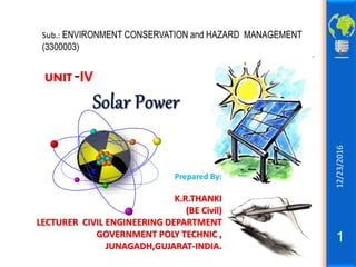 12/23/2016
1
Sub.: ENVIRONMENT CONSERVATION and HAZARD MANAGEMENT
(3300003)
UNIT -IV
Prepared By:
K.R.THANKI
(BE Civil)
LECTURER CIVIL ENGINEERING DEPARTMENT
GOVERNMENT POLY TECHNIC ,
JUNAGADH,GUJARAT-INDIA.
 