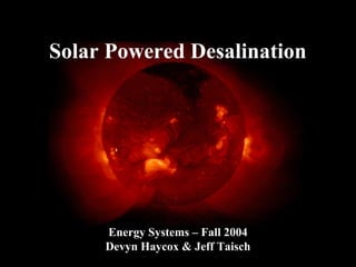 Solar Powered Desalination 
Energy Systems – Fall 2004 
Devyn Haycox & Jeff Taisch 
 