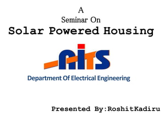 Solar Powered Housing
A
Seminar On
Presented By:RoshitKadiru
DepartmentOf Electrical Engineering
 