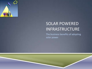 SOLAR POWERED
INFRASTRUCTURE
The business benefits of adopting
solar power
 