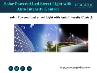 http://www.edgefxkits.com/
Solar Powered Led Street Light with Auto Intensity Control:
Solar Powered Led Street Light with
Auto Intensity Control
 
