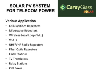 SOLAR PV SYSTEM  FOR TELECOM POWER Various Application Cellular/GSM Repeaters  Microwave Repeaters  Wireless Local Loop (WLL)  VSATs  UHF/VHF Radio Repeaters  Fiber Optic Repeaters  Earth Stations  TV Translators  Relay Stations  Call Boxes  